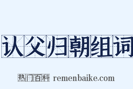 认父归朝组词是什么意思的图片